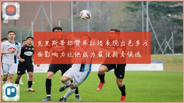 克里斯蒂称赞弗拉格表现出色多方面影响力让他成为最佳新秀候选