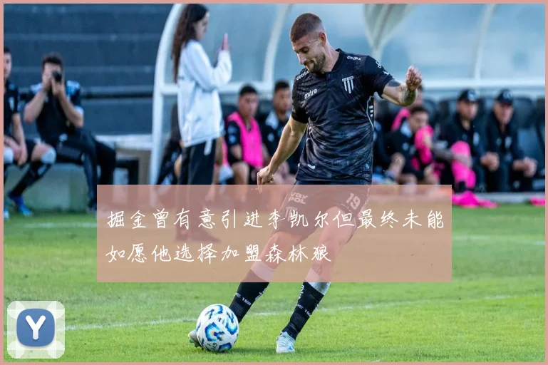 掘金曾有意引进李凯尔但最终未能如愿他选择加盟森林狼