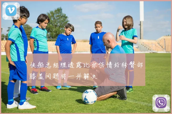 快船总经理透露比尔伤情好转臀部膝盖问题将一并解决