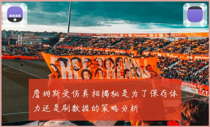 詹姆斯受伤真相揭秘是为了保存体力还是刷数据的策略分析