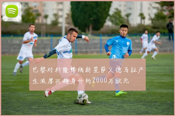 巴黎对科隆锋线新星萨义德马拉产生浓厚兴趣身价约2000万欧元
