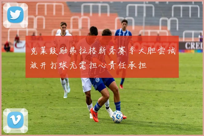 克莱鼓励弗拉格新秀赛季大胆尝试放开打球无需担心责任承担