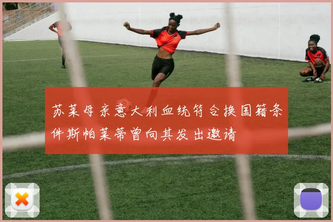 苏莱母亲意大利血统符合换国籍条件斯帕莱蒂曾向其发出邀请