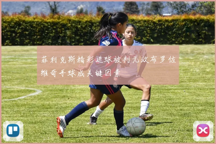 菲利克斯精彩进球被判无效布罗佐维奇手球成关键因素